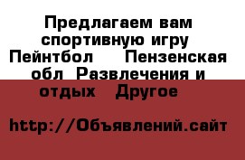 Предлагаем вам спортивную игру “Пейнтбол “ - Пензенская обл. Развлечения и отдых » Другое   
